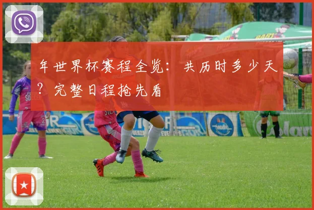 年世界杯赛程全览：共历时多少天？完整日程抢先看