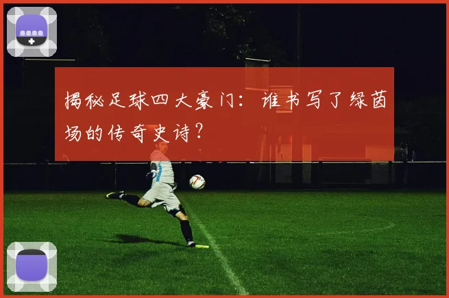 揭秘足球四大豪门：谁书写了绿茵场的传奇史诗？