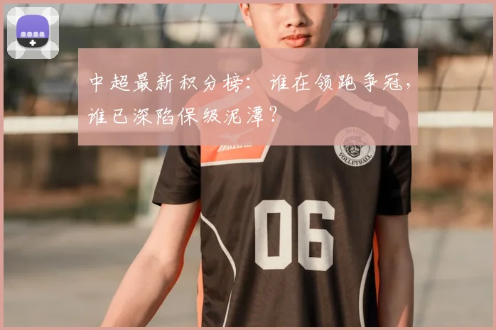 中超最新积分榜：谁在领跑争冠，谁已深陷保级泥潭？