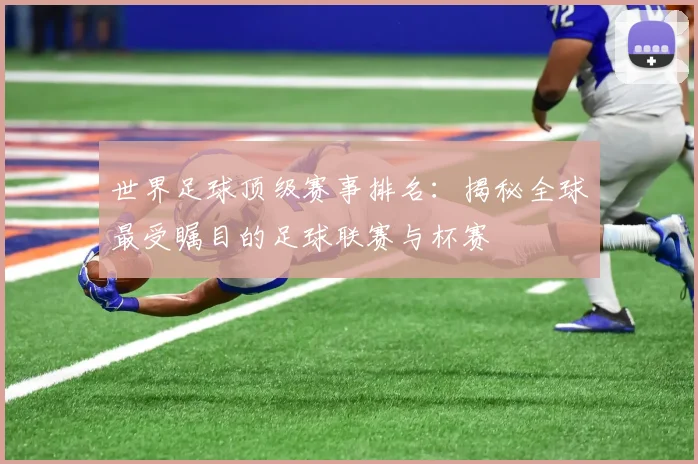 世界足球顶级赛事排名：揭秘全球最受瞩目的足球联赛与杯赛