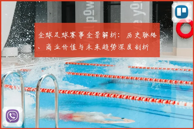 全球足球赛事全景解析：历史脉络、商业价值与未来趋势深度剖析