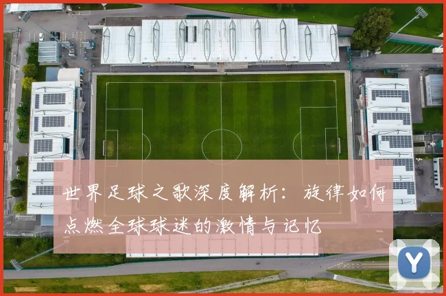 世界足球之歌深度解析：旋律如何点燃全球球迷的激情与记忆