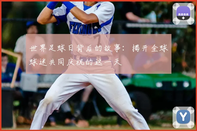 世界足球日背后的故事：揭开全球球迷共同庆祝的这一天