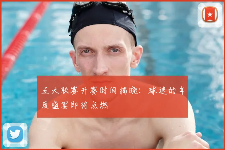 五大联赛开赛时间揭晓：球迷的年度盛宴即将点燃