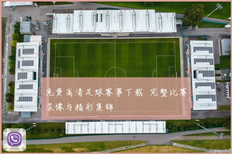 免费高清足球赛事下载 完整比赛录像与精彩集锦