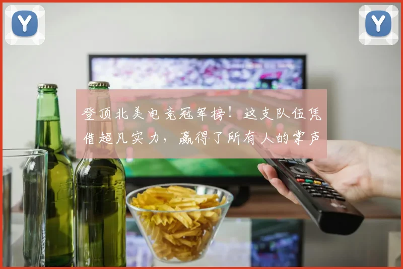 登顶北美电竞冠军榜！这支队伍凭借超凡实力，赢得了所有人的掌声