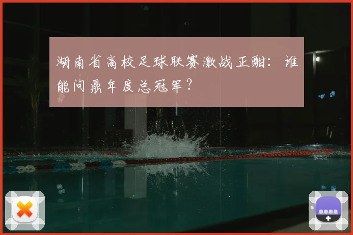 湖南省高校足球联赛激战正酣：谁能问鼎年度总冠军？