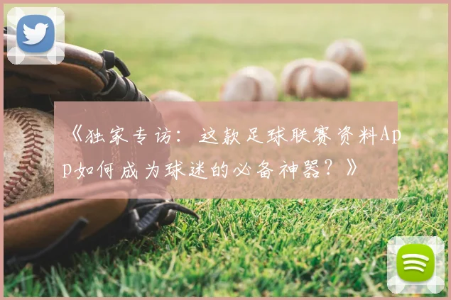 《独家专访:这款足球联赛资料App如何成为球迷的必备神器?》