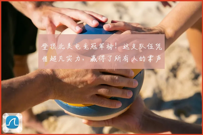 登顶北美电竞冠军榜！这支队伍凭借超凡实力，赢得了所有人的掌声