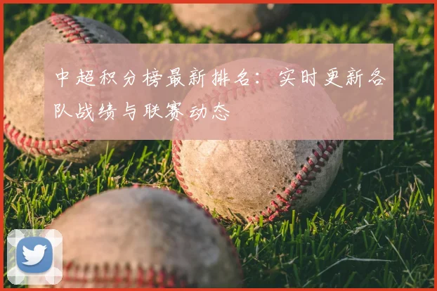中超积分榜最新排名：实时更新各队战绩与联赛动态