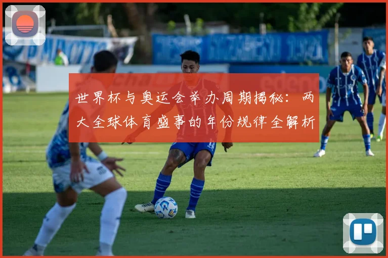 世界杯与奥运会举办周期揭秘：两大全球体育盛事的年份规律全解析