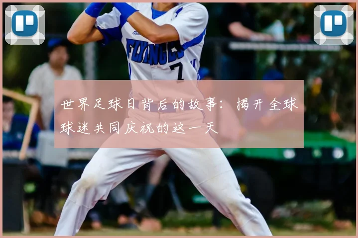 世界足球日背后的故事：揭开全球球迷共同庆祝的这一天